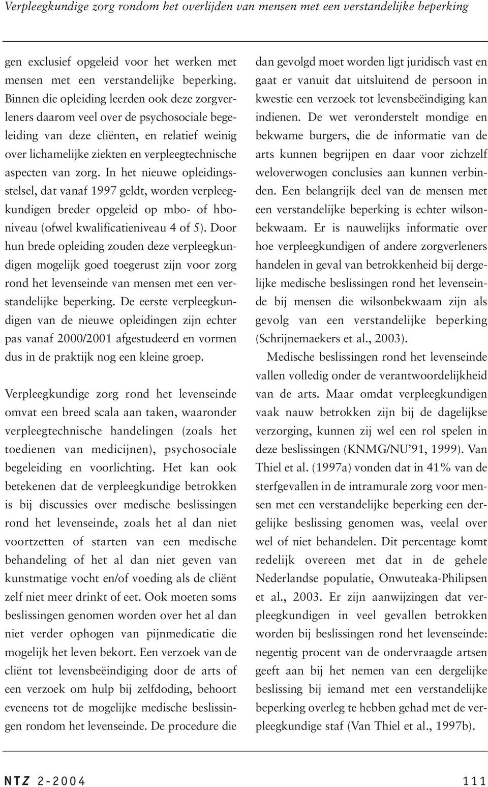 zorg. In het nieuwe opleidingsstelsel, dat vanaf 1997 geldt, worden verpleegkundigen breder opgeleid op mbo- of hboniveau (ofwel kwalificatieniveau 4 of 5).