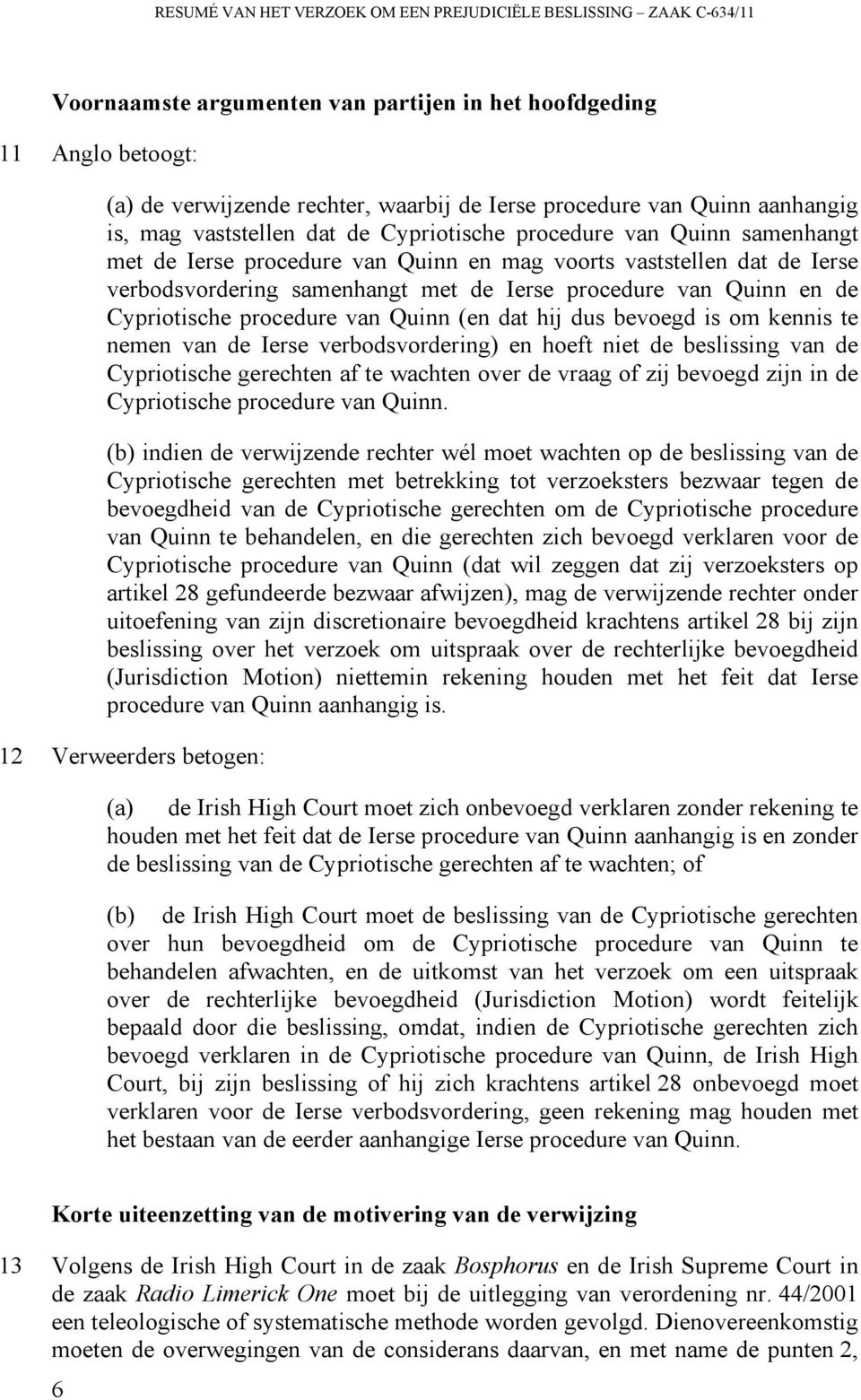 procedure van Quinn en de Cypriotische procedure van Quinn (en dat hij dus bevoegd is om kennis te nemen van de Ierse verbodsvordering) en hoeft niet de beslissing van de Cypriotische gerechten af te