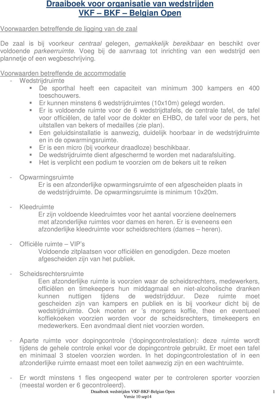 Voorwaarden betreffende de accommodatie - Wedstrijdruimte De sporthal heeft een capaciteit van minimum 300 kampers en 400 toeschouwers. Er kunnen minstens 6 wedstrijdruimtes (10x10m) gelegd worden.