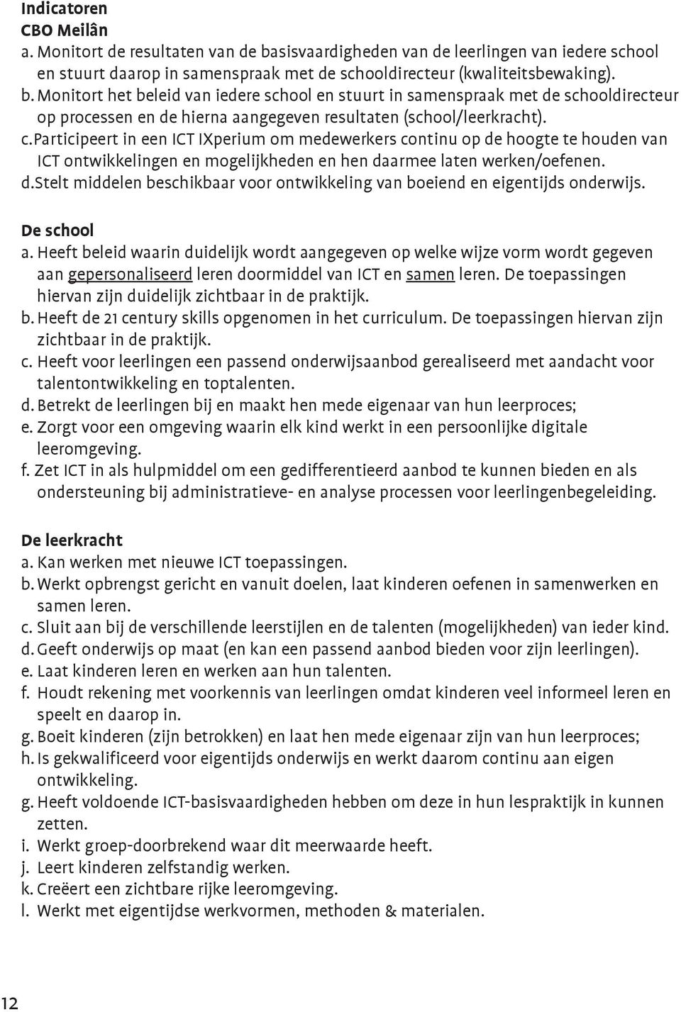 Monitort het beleid van iedere school en stuurt in samenspraak met de schooldirecteur op processen en de hierna aangegeven resultaten (school/leerkracht). c.