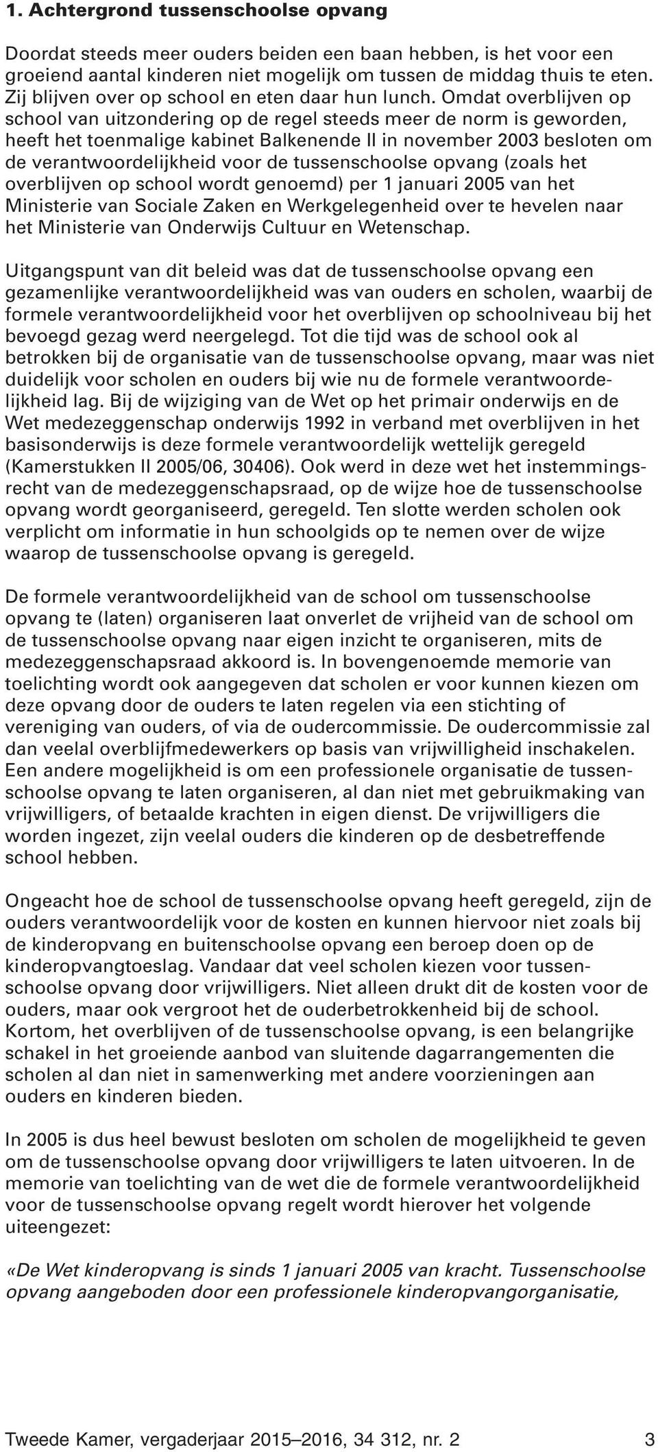 Omdat overblijven op school van uitzondering op de regel steeds meer de norm is geworden, heeft het toenmalige kabinet Balkenende II in november 2003 besloten om de verantwoordelijkheid voor de