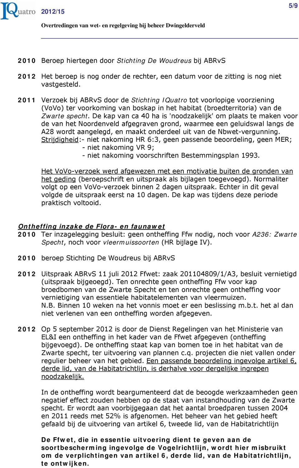 De kap van ca 40 ha is 'noodzakelijk' om plaats te maken voor de van het Noordenveld afgegraven grond, waarmee een geluidswal langs de A28 wordt aangelegd, en maakt onderdeel uit van de