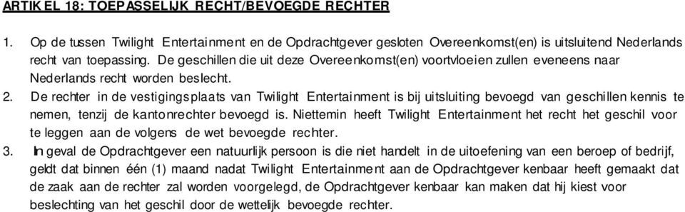 De rechter in de vestigingsplaats van Twilight Entertainment is bij uitsluiting bevoegd van geschillen kennis te nemen, tenzij de kantonrechter bevoegd is.