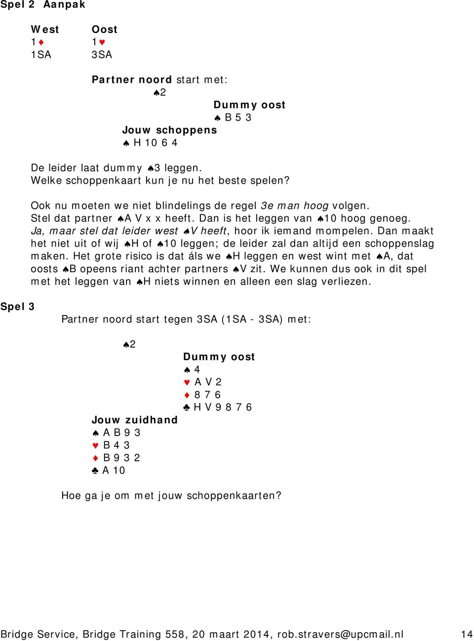 Dan maakt het niet uit of wij H of 10 leggen; de leider zal dan altijd een schoppenslag maken.