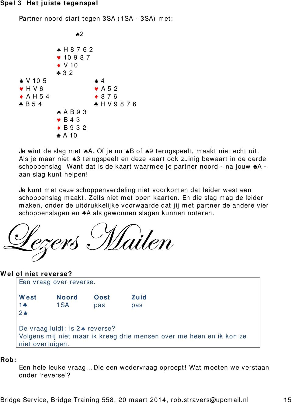 Want dat is de kaart waarmee je partner noord - na jouw A - aan slag kunt helpen! Je kunt met deze schoppenverdeling niet voorkomen dat leider west een schoppenslag maakt. Zelfs niet met open kaarten.