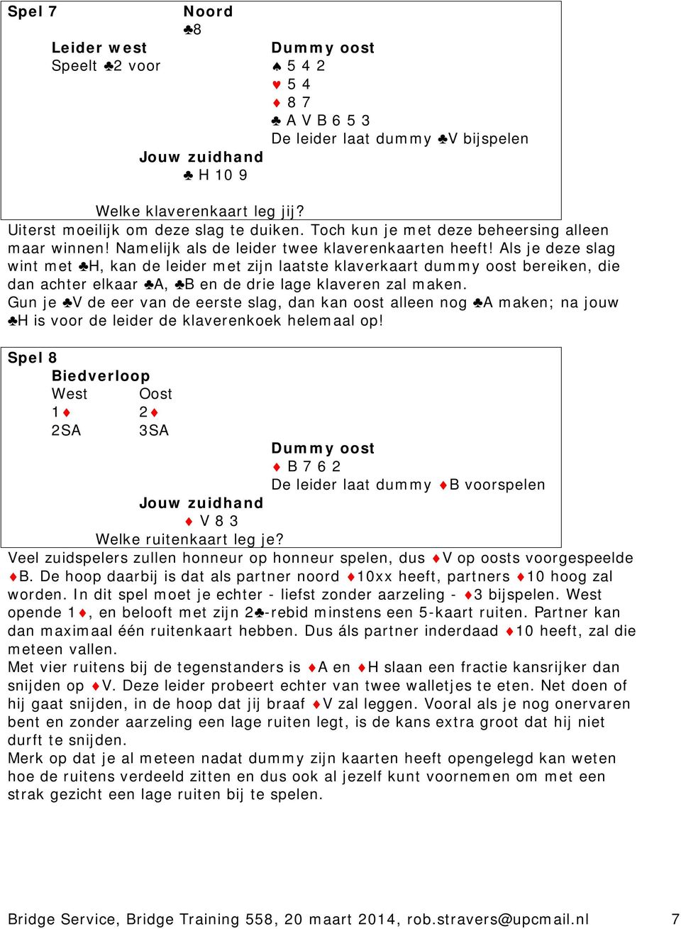 Als je deze slag wint met H, kan de leider met zijn laatste klaverkaart dummy oost bereiken, die dan achter elkaar A, B en de drie lage klaveren zal maken.