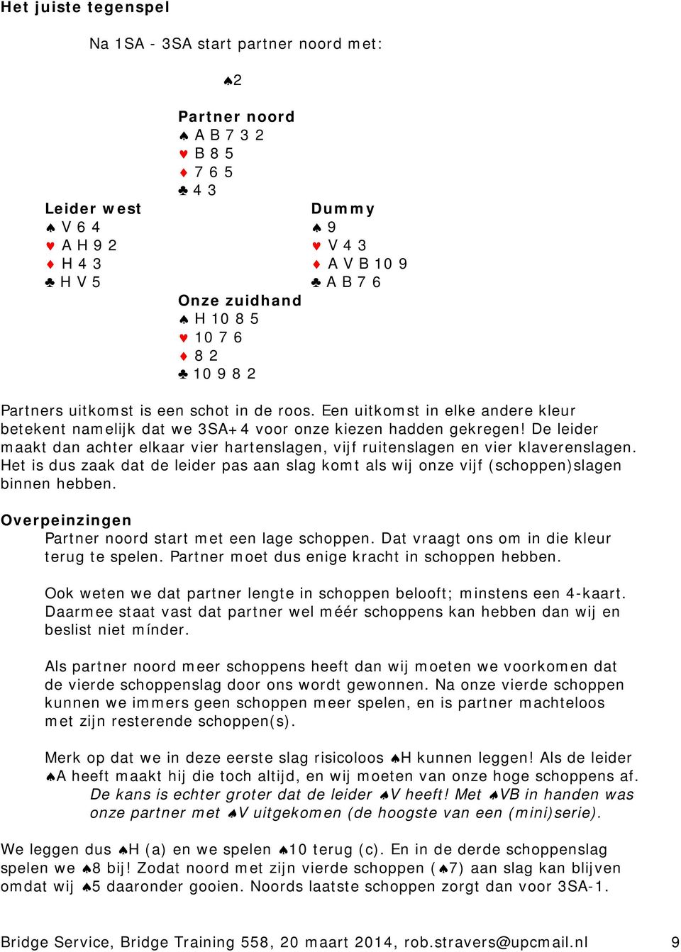 De leider maakt dan achter elkaar vier hartenslagen, vijf ruitenslagen en vier klaverenslagen. Het is dus zaak dat de leider pas aan slag komt als wij onze vijf (schoppen)slagen binnen hebben.