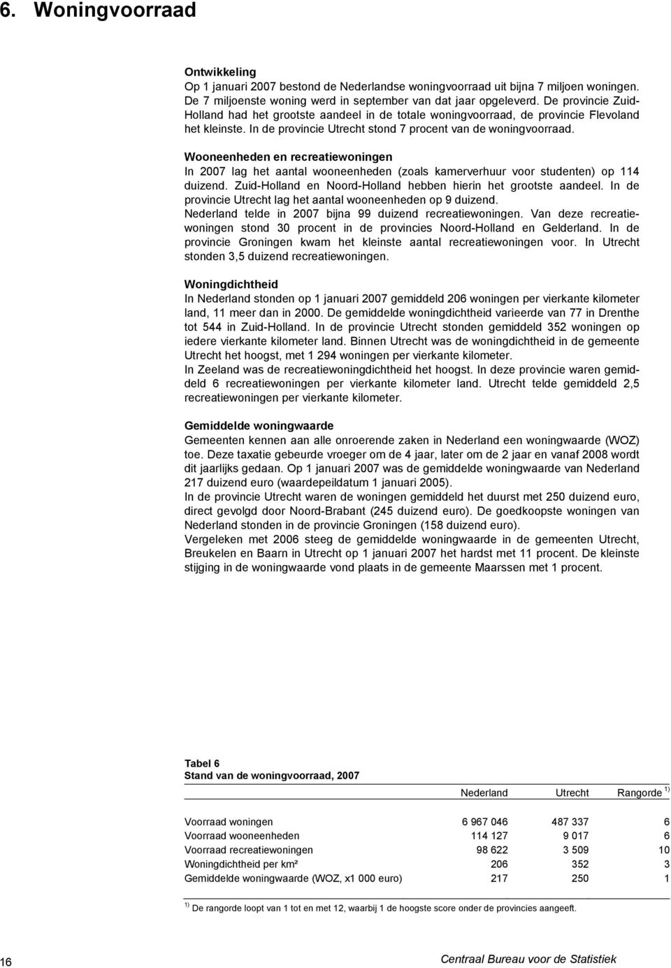 Wooneenheden en recreatiewoningen In 2007 lag het aantal wooneenheden (zoals kamerverhuur voor studenten) op 114 duizend. Zuid-Holland en Noord-Holland hebben hierin het grootste aandeel.