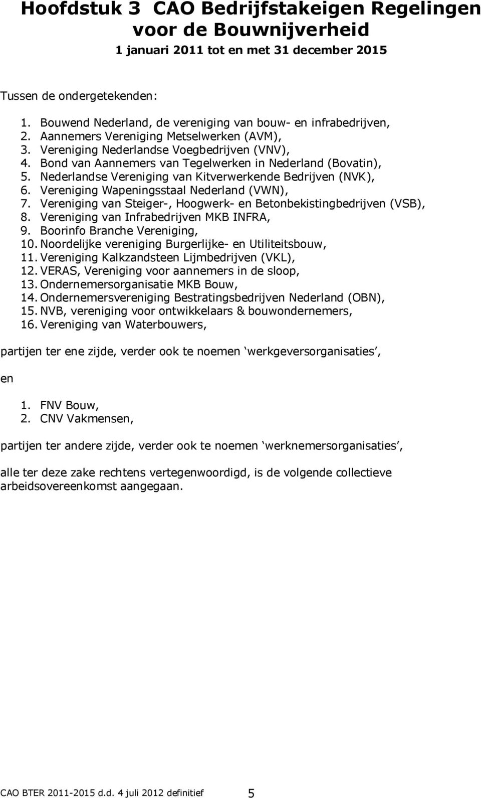 Bond van Aannemers van Tegelwerken in Nederland (Bovatin), 5. Nederlandse Vereniging van Kitverwerkende Bedrijven (NVK), 6. Vereniging Wapeningsstaal Nederland (VWN), 7.