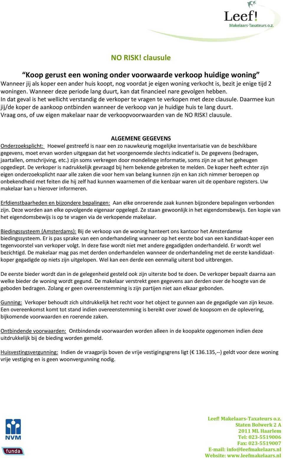 Daarmee kun jij/de koper de aankoop ontbinden wanneer de verkoop van je huidige huis te lang duurt. Vraag ons, of uw eigen makelaar naar de verkoopvoorwaarden van de NO RISK! clausule.