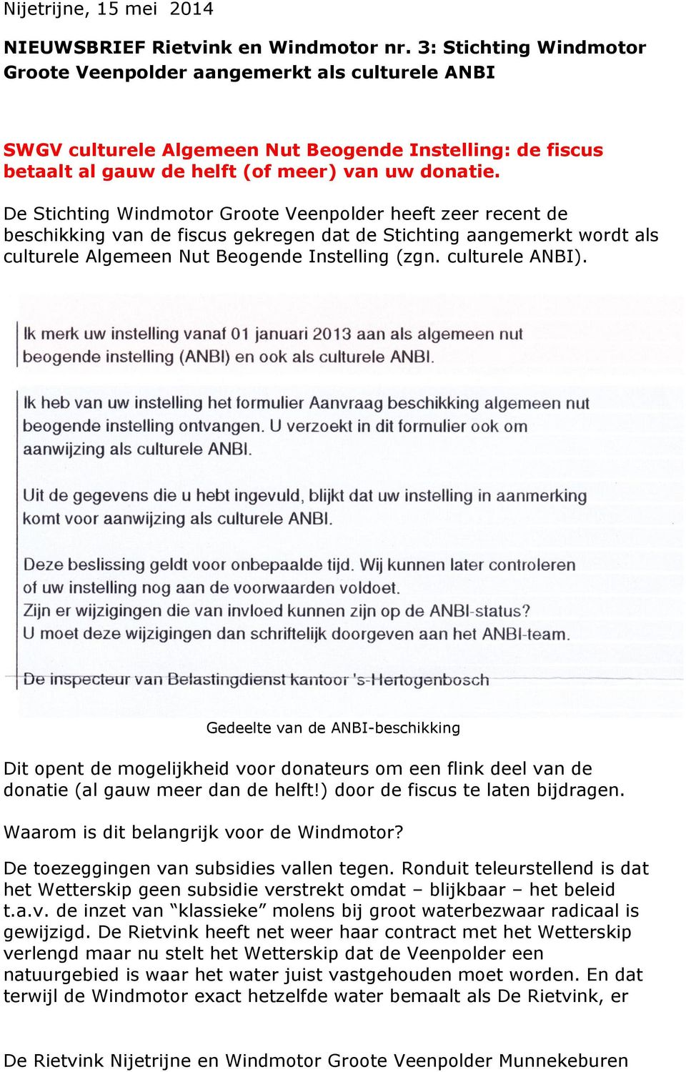 De Stichting Windmotor Groote Veenpolder heeft zeer recent de beschikking van de fiscus gekregen dat de Stichting aangemerkt wordt als culturele Algemeen Nut Beogende Instelling (zgn. culturele ANBI).