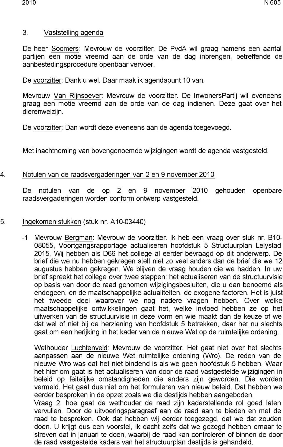 Daar maak ik agendapunt 10 van. Mevrouw Van Rijnsoever: Mevrouw de voorzitter. De InwonersPartij wil eveneens graag een motie vreemd aan de orde van de dag indienen. Deze gaat over het dierenwelzijn.