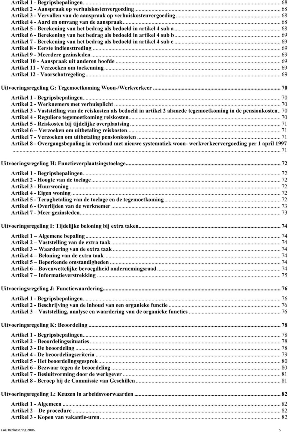 ..69 Artikel 7 - Berekening van het bedrag als bedoeld in artikel 4 sub c...69 Artikel 8 - Eerste indiensttreding...69 Artikel 9 - Meerdere gezinsleden...69 Artikel 10 - Aanspraak uit anderen hoofde.