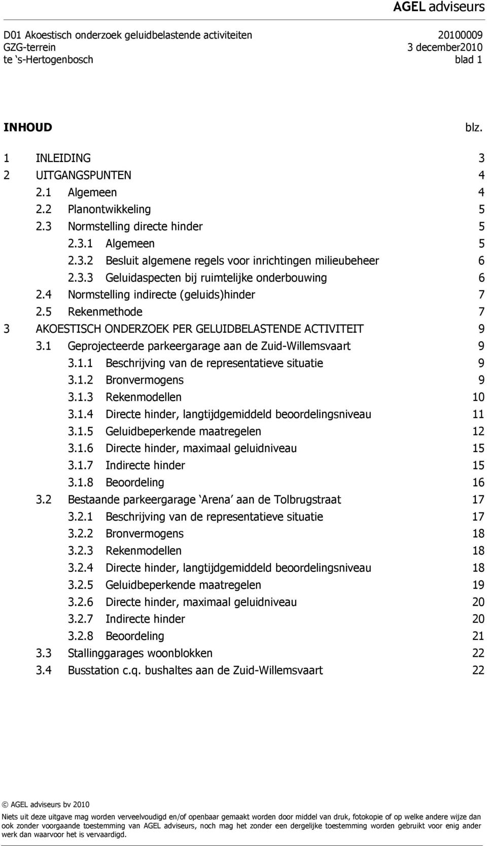 4 Normstelling indirecte (geluids)hinder 7 2.5 Rekenmethode 7 3 AKOESTISCH ONDERZOEK PER GELUIDBELASTENDE ACTIVITEIT 9 3.1 Geprojecteerde parkeergarage aan de Zuid-Willemsvaart 9 3.1.1 Beschrijving van de representatieve situatie 9 3.