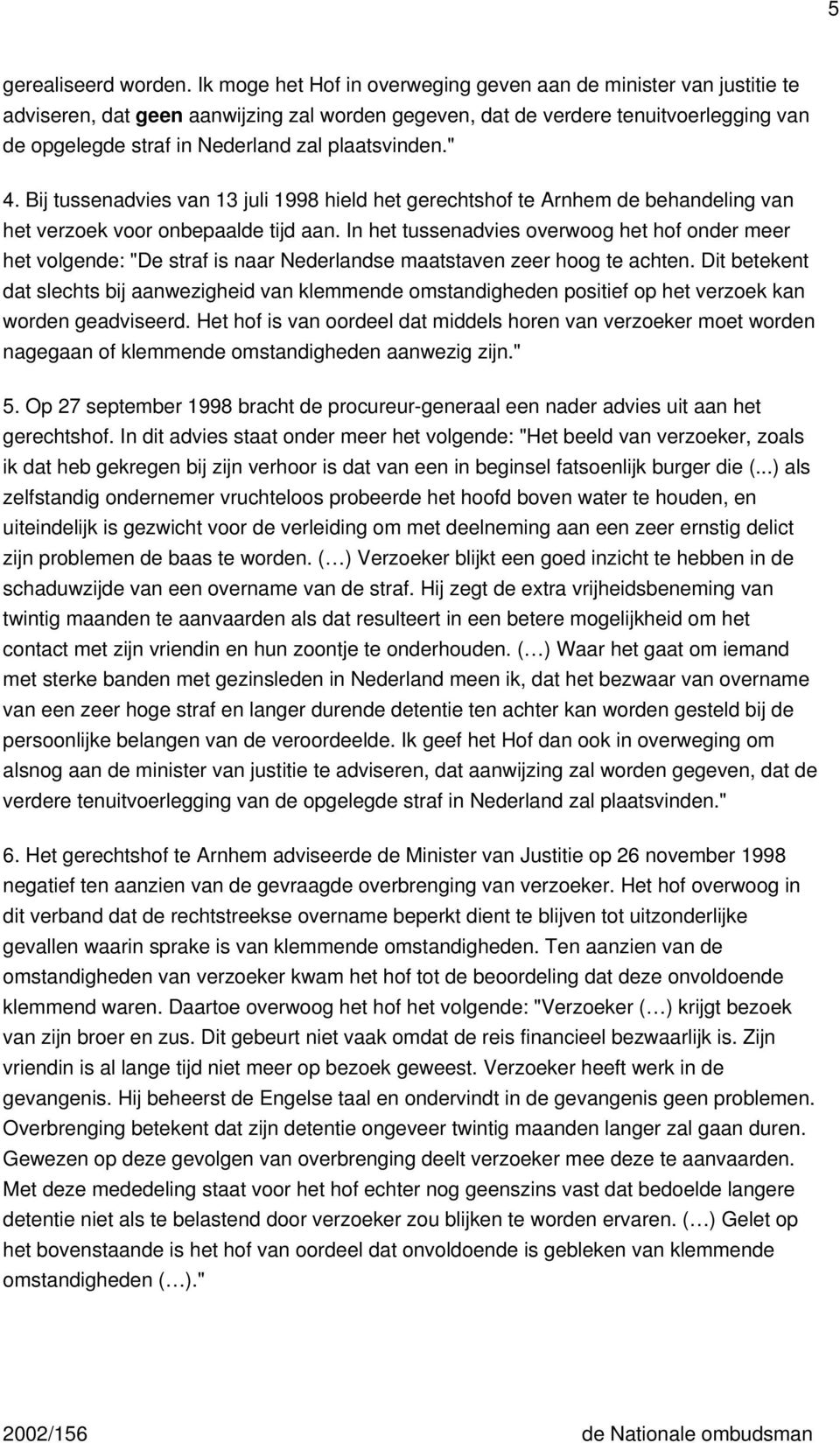 plaatsvinden." 4. Bij tussenadvies van 13 juli 1998 hield het gerechtshof te Arnhem de behandeling van het verzoek voor onbepaalde tijd aan.
