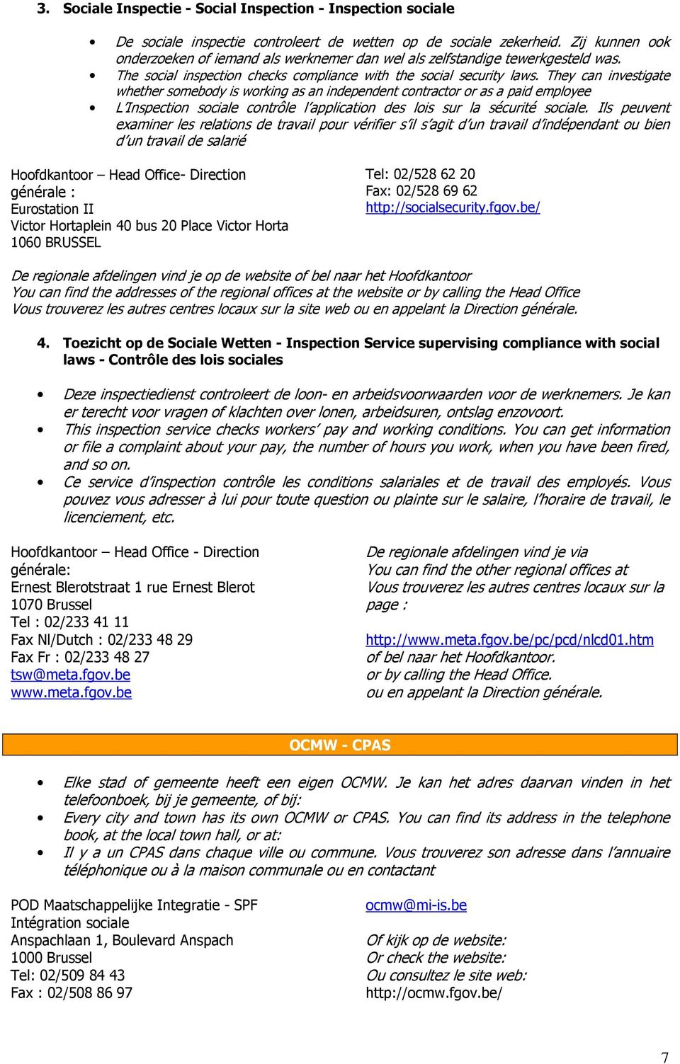 They can investigate whether somebody is working as an independent contractor or as a paid employee L Inspection sociale contrôle l application des lois sur la sécurité sociale.