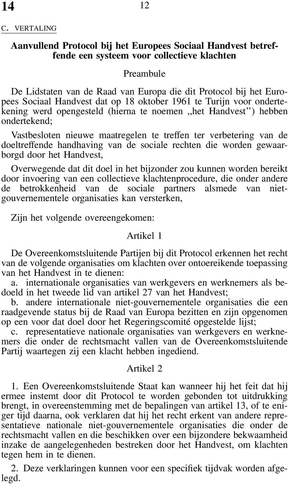 Sociaal Handvest dat op 18 oktober 1961 te Turijn voor ondertekening werd opengesteld (hierna te noemen,,het Handvest ) hebben ondertekend; Vastbesloten nieuwe maatregelen te treffen ter verbetering