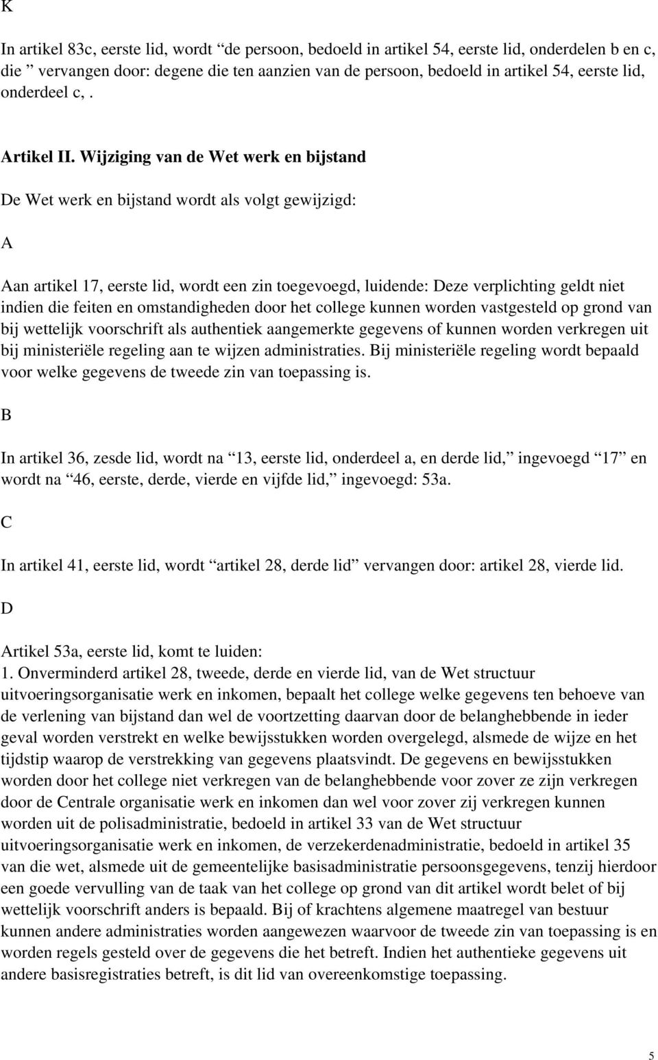 Wijziging van de Wet werk en bijstand De Wet werk en bijstand wordt als volgt gewijzigd: A Aan artikel 17, eerste lid, wordt een zin toegevoegd, luidende: Deze verplichting geldt niet indien die