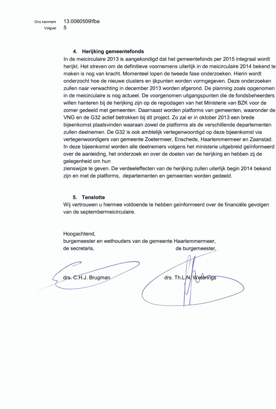 Hierin wordt onderzocht hoe de nieuwe clusters en ijkpunten worden vormgegeven. Deze onderzoeken zullen naar verwachting in december 2013 worden afgerond.