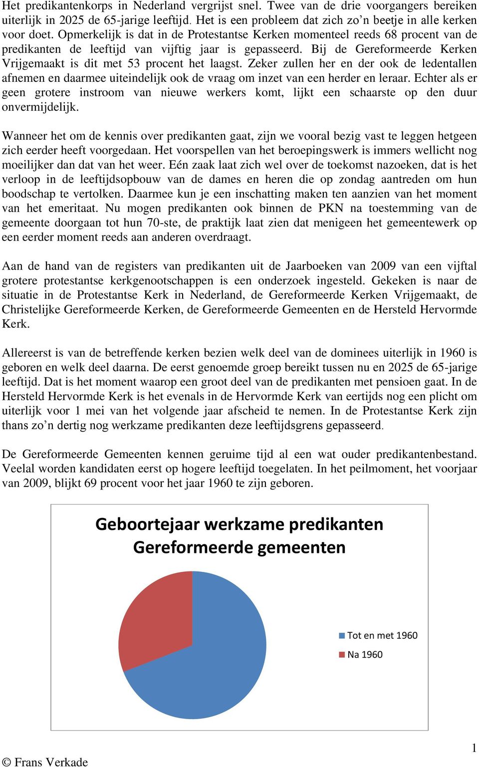 Bij de Gereformeerde Kerken Vrijgemaakt is dit met 3 procent het laagst. Zeker zullen her en der ook de ledentallen afnemen en daarmee uiteindelijk ook de vraag om inzet van een herder en leraar.