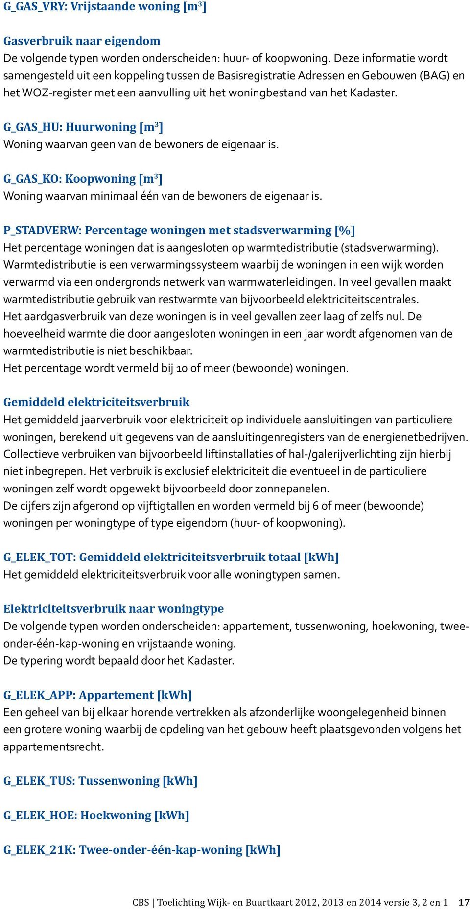 G_GAS_HU: Huurwoning [m 3 ] Woning waarvan geen van de bewoners de eigenaar is. G_GAS_KO: Koopwoning [m 3 ] Woning waarvan minimaal één van de bewoners de eigenaar is.