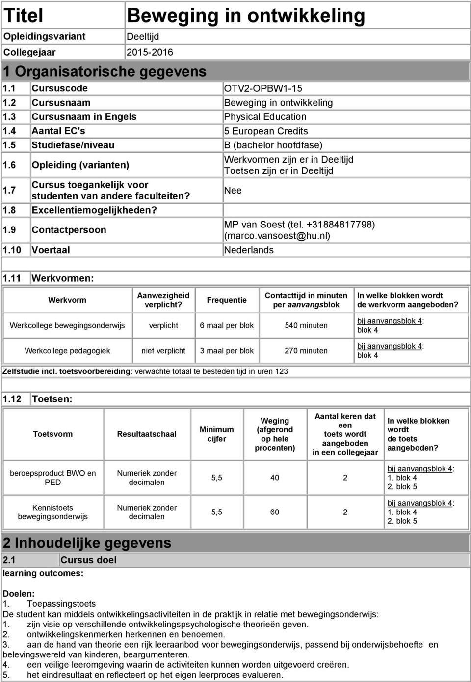 7 Cursus toegankelijk voor studenten van andere faculteiten? 1.8 Excellentiemogelijkheden? 1.9 Contactpersoon Werkvormen zijn er in Deeltijd Toetsen zijn er in Deeltijd Nee 1.
