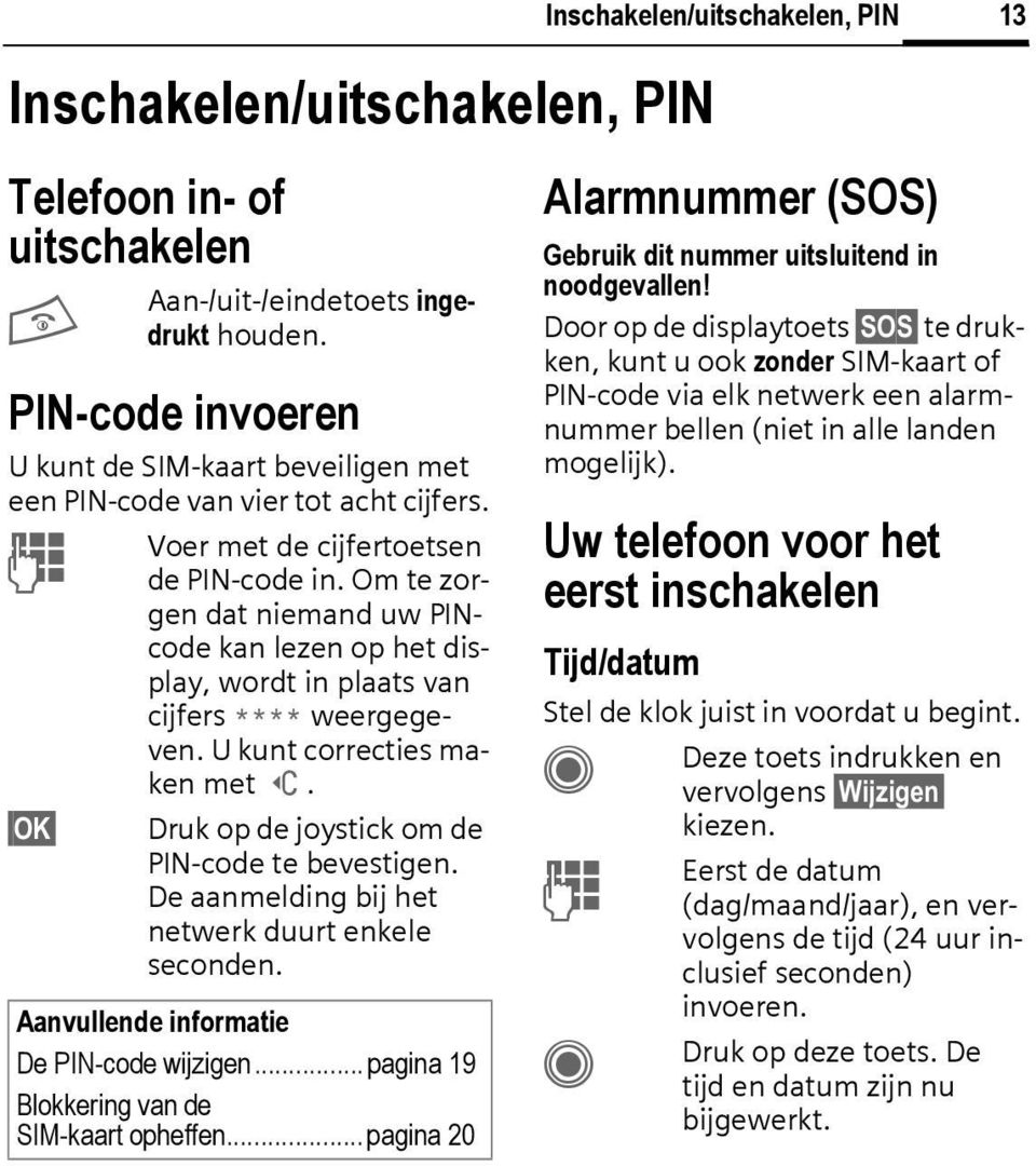 Druk op de joystick om de PIN-code te bevestigen. De aanmelding bij het netwerk duurt enkele seconden. Aanvullende informatie De PIN-code wijzigen...pagina 19 Blokkering van de SIM-kaart opheffen.
