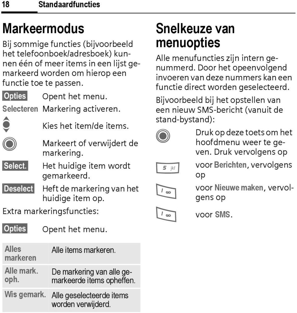 Deselect Heft de markering van het huidige item op. Extra markeringsfuncties: Opties Opent het menu. Snelkeuze van menuopties Alle menufuncties zijn intern genummerd.