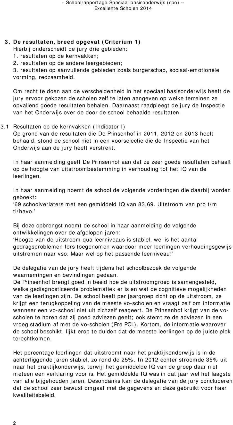 Om recht te doen aan de verscheidenheid in het speciaal basisonderwijs heeft de jury ervoor gekozen de scholen zelf te laten aangeven op welke terreinen ze opvallend goede resultaten behalen.