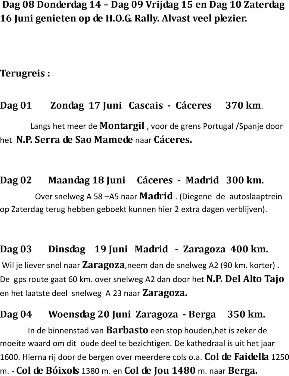 (Diegene de autoslaaptrein op Zaterdag terug hebben geboekt kunnen hier 2 extra dagen verblijven). Dag 03 Dinsdag 19 Juni Madrid - Zaragoza 400 km.