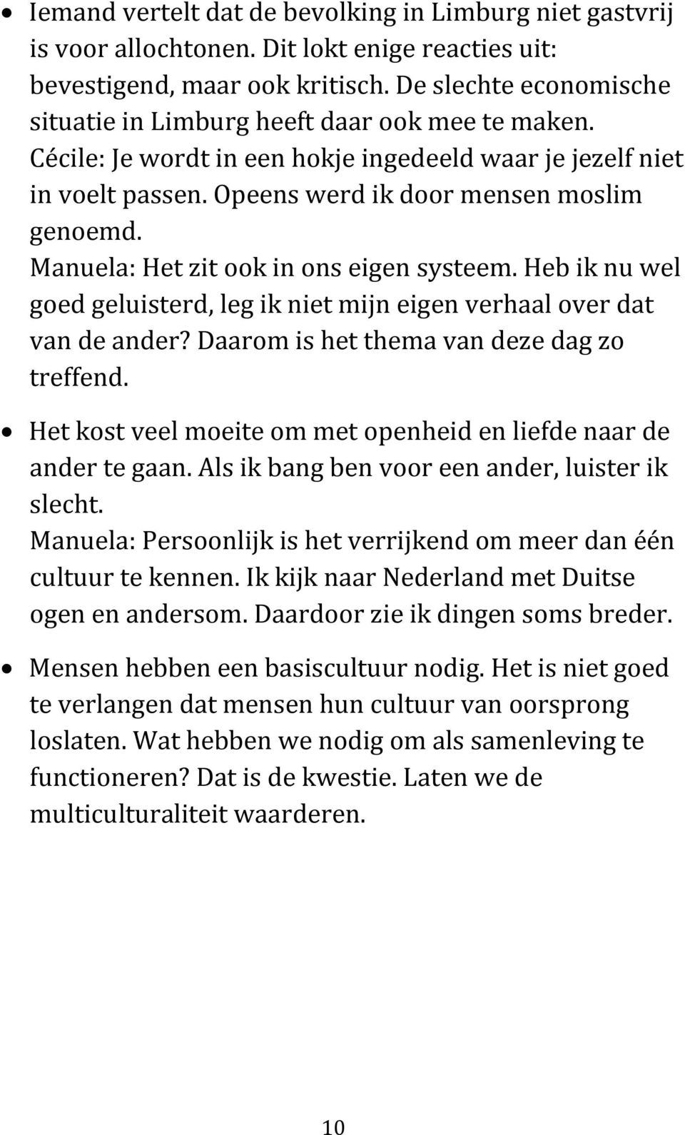 Manuela: Het zit ook in ons eigen systeem. Heb ik nu wel goed geluisterd, leg ik niet mijn eigen verhaal over dat van de ander? Daarom is het thema van deze dag zo treffend.