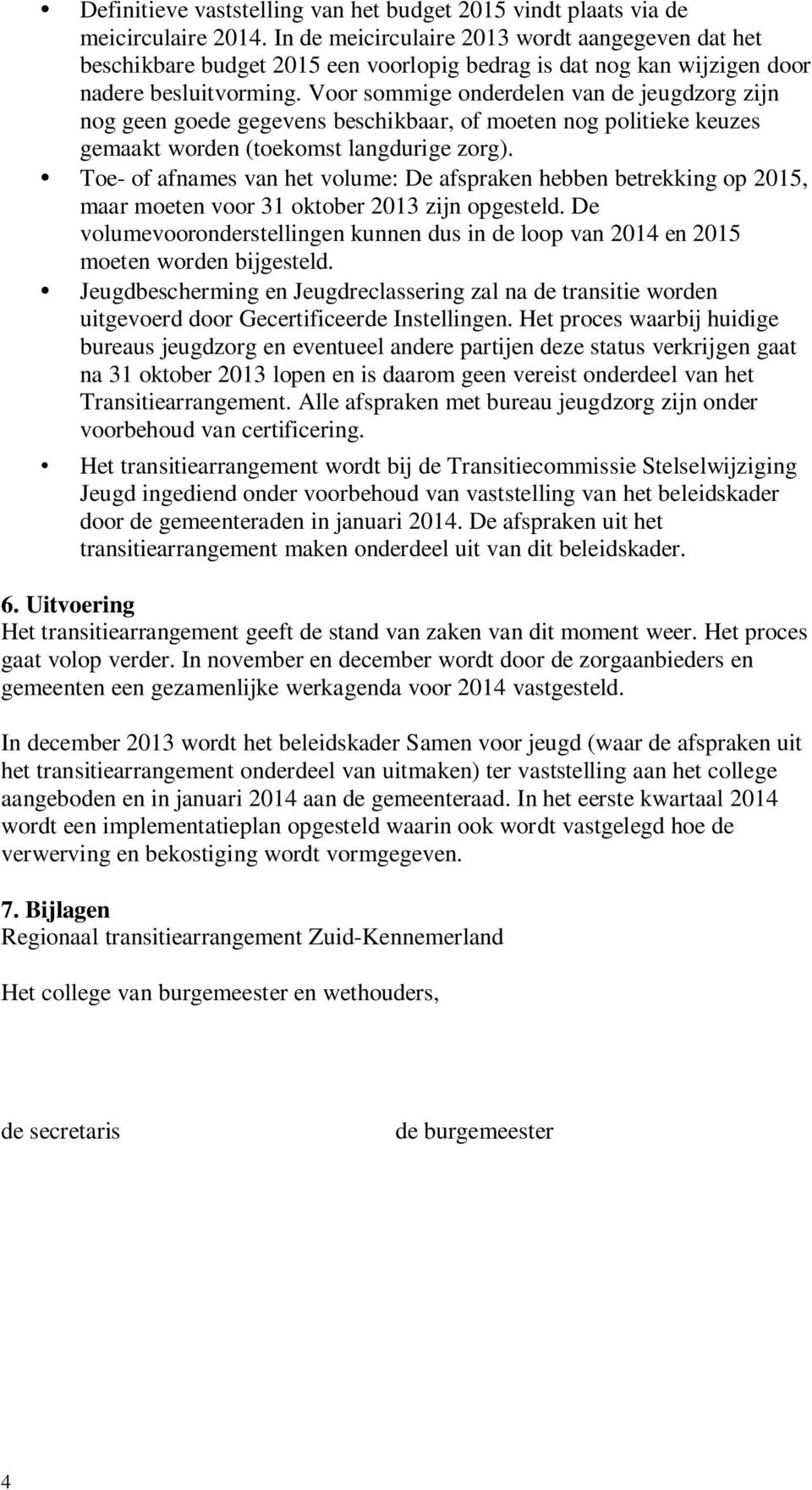 Voor sommige onderdelen van de jeugdzorg zijn nog geen goede gegevens beschikbaar, of moeten nog politieke keuzes gemaakt worden (toekomst langdurige zorg).