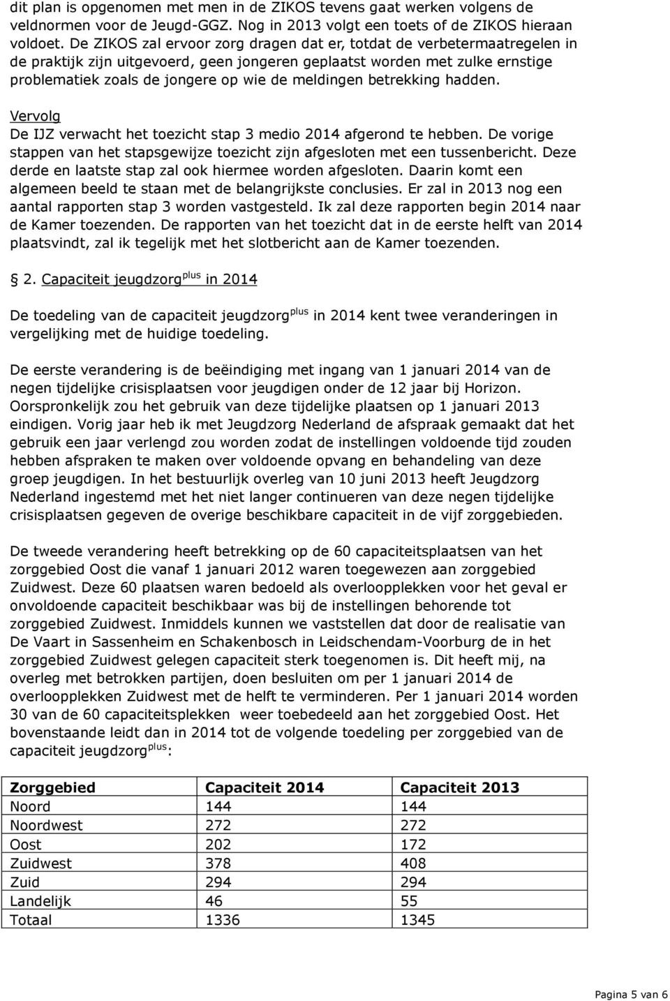 meldingen betrekking hadden. Vervolg De IJZ verwacht het toezicht stap 3 medio 2014 afgerond te hebben. De vorige stappen van het stapsgewijze toezicht zijn afgesloten met een tussenbericht.