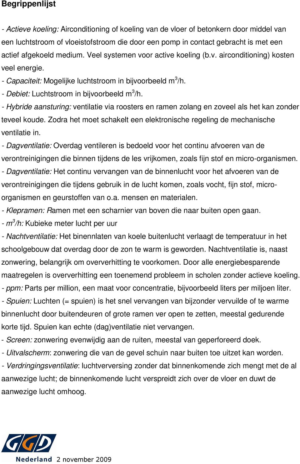 - Debiet: Luchtstroom in bijvoorbeeld m 3 /h. - Hybride aansturing: ventilatie via roosters en ramen zolang en zoveel als het kan zonder teveel koude.