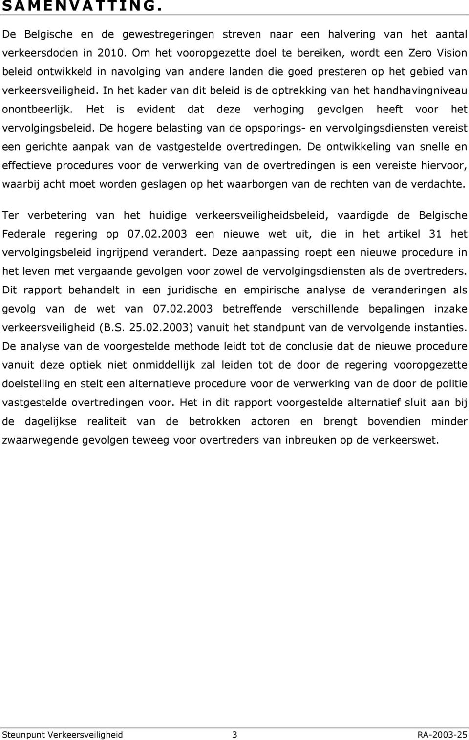 In het kader van dit beleid is de optrekking van het handhavingniveau onontbeerlijk. Het is evident dat deze verhoging gevolgen heeft voor het vervolgingsbeleid.