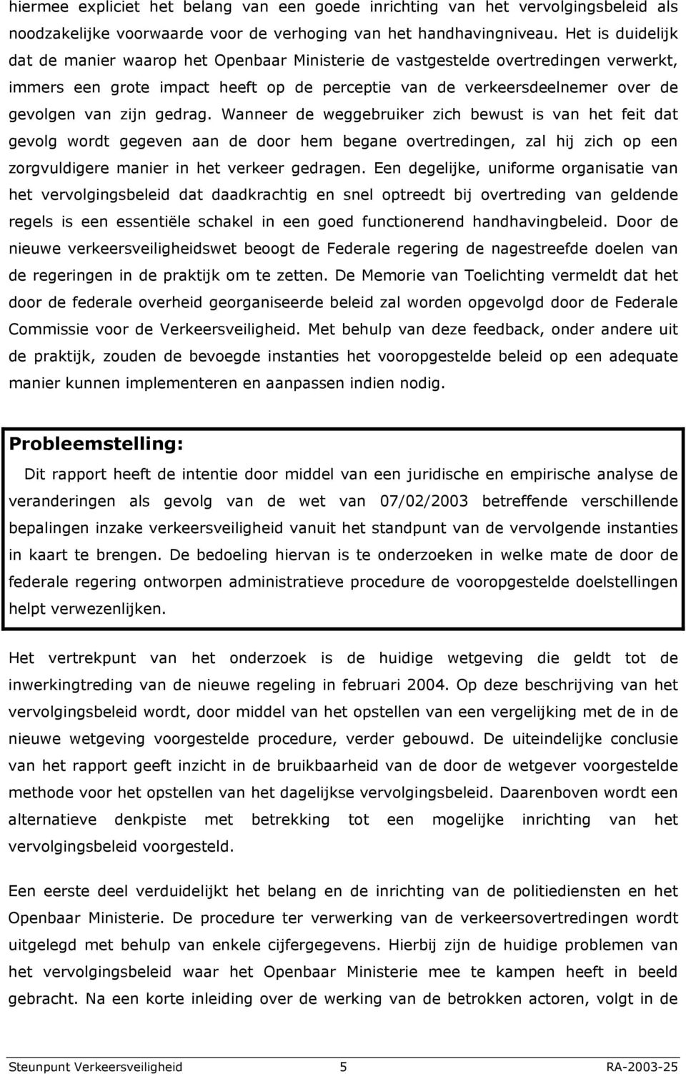 gedrag. Wanneer de weggebruiker zich bewust is van het feit dat gevolg wordt gegeven aan de door hem begane overtredingen, zal hij zich op een zorgvuldigere manier in het verkeer gedragen.