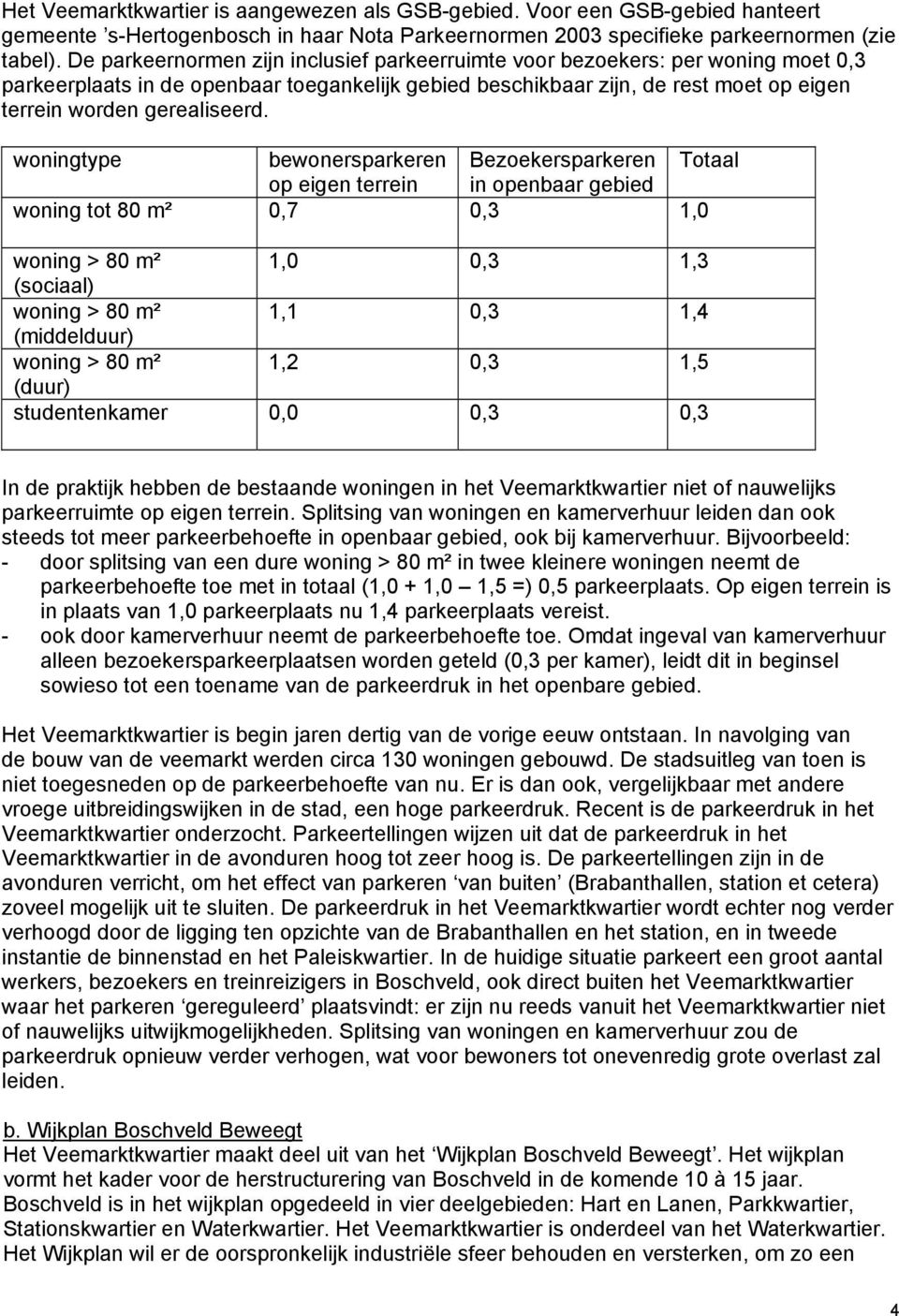 woningtype bewonersparkeren Bezoekersparkeren Totaal op eigen terrein in openbaar gebied woning tot 80 m² 0,7 0,3 1,0 woning > 80 m² 1,0 0,3 1,3 (sociaal) woning > 80 m² 1,1 0,3 1,4 (middelduur)