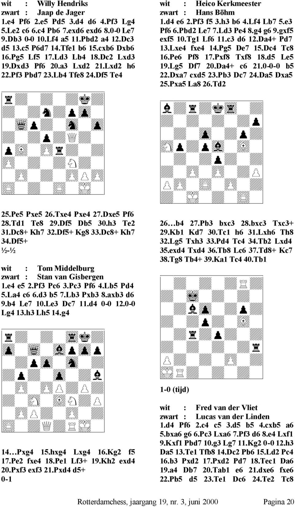 Pe5 Pxe5 26.Txe4 Pxe4 27.Dxe5 Pf6 28.Td1 Te8 29.Df5 Db5 30.h3 Te2 31.Dc8+ Kh7 32.Df5+ Kg8 33.Dc8+ Kh7 34.Df5+ ½-½ wit : Tom Middelburg zwart : Stan van Gisbergen 1.e4 e5 2.Pf3 Pc6 3.Pc3 Pf6 4.