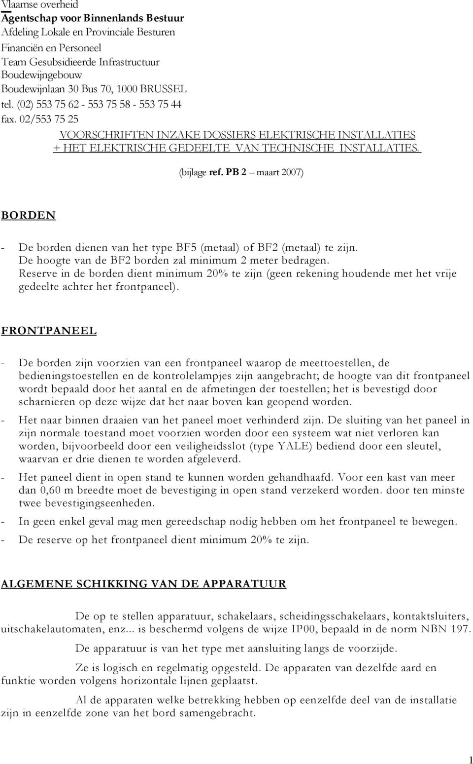 PB 2 maart 2007) BORDEN - De borden dienen van het type BF5 (metaal) of BF2 (metaal) te zijn. De hoogte van de BF2 borden zal minimum 2 meter bedragen.