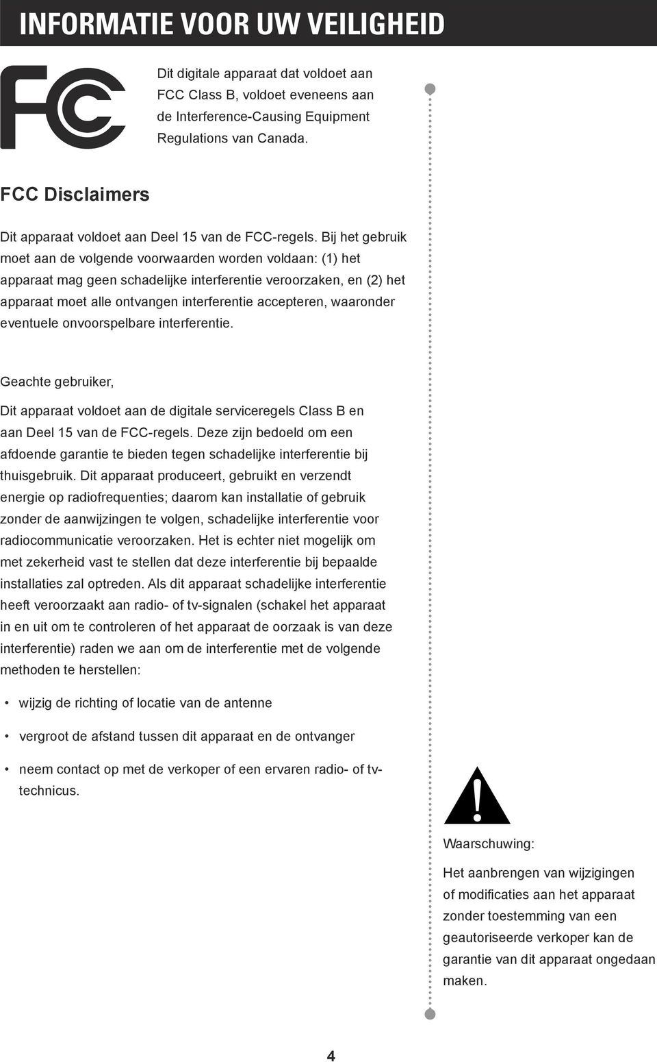 Bij het gebruik moet aan de volgende voorwaarden worden voldaan: (1) het apparaat mag geen schadelijke interferentie veroorzaken, en (2) het apparaat moet alle ontvangen interferentie accepteren,