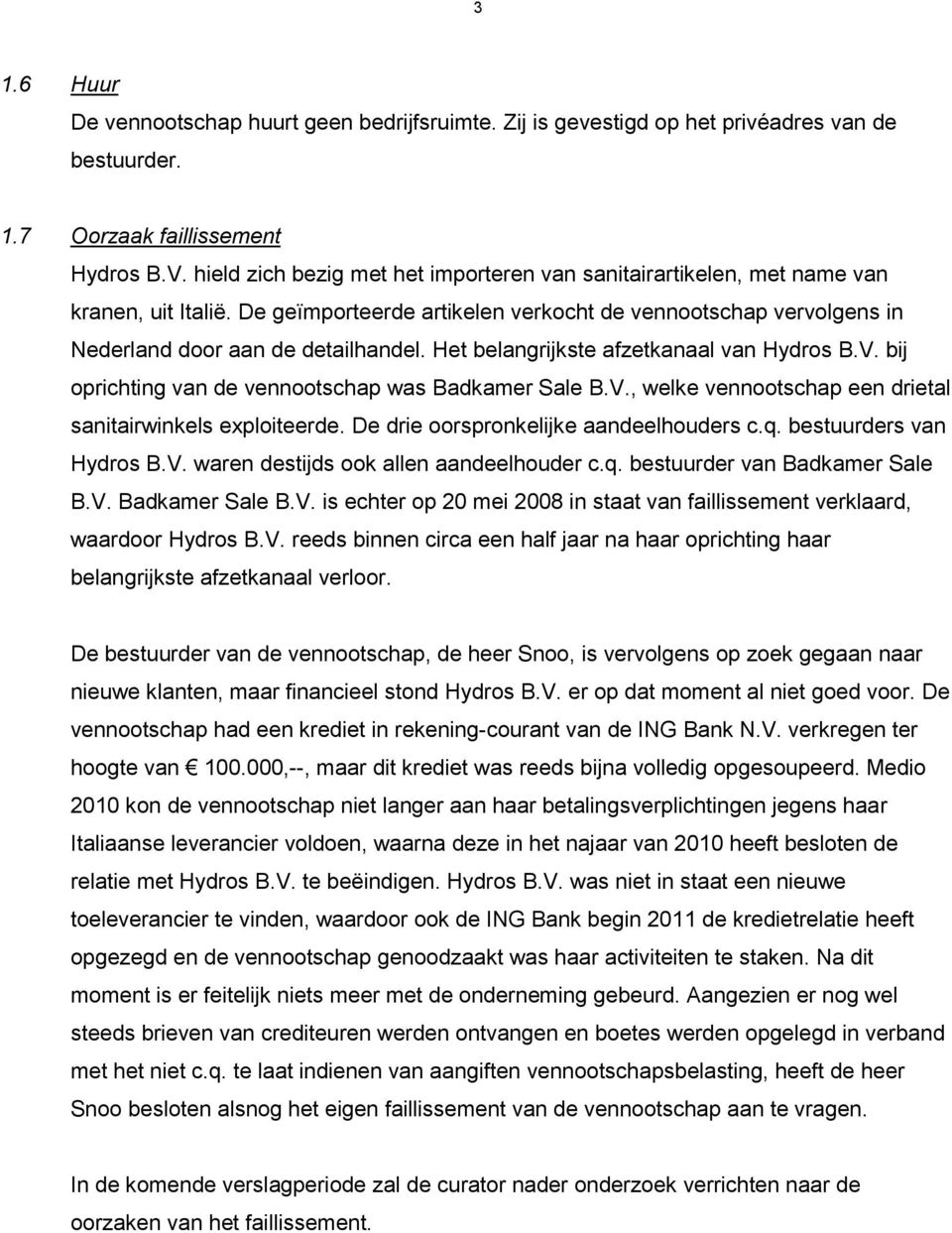 Het belangrijkste afzetkanaal van Hydros B.V. bij oprichting van de vennootschap was Badkamer Sale B.V., welke vennootschap een drietal sanitairwinkels exploiteerde.