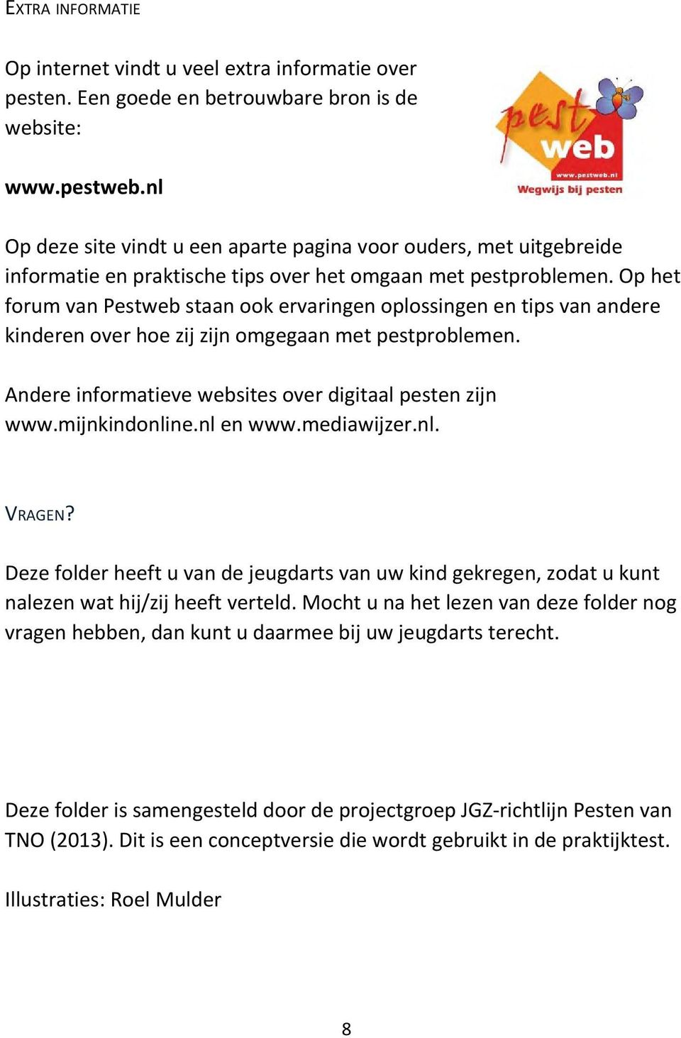 Op het forum van Pestweb staan ook ervaringen oplossingen en tips van andere kinderen over hoe zij zijn omgegaan met pestproblemen. Andere informatieve websites over digitaal pesten zijn www.