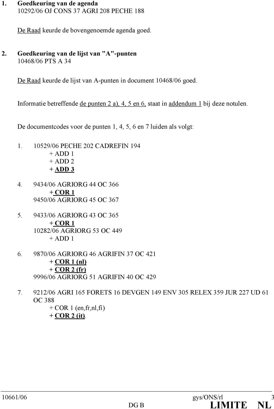 10529/06 PECHE 202 CADREFIN 194 + ADD 1 + ADD 2 + ADD 3 4. 9434/06 AGRIORG 44 OC 366 + COR 1 9450/06 AGRIORG 45 OC 367 5. 9433/06 AGRIORG 43 OC 365 + COR 1 10282/06 AGRIORG 53 OC 449 + ADD 1 6.