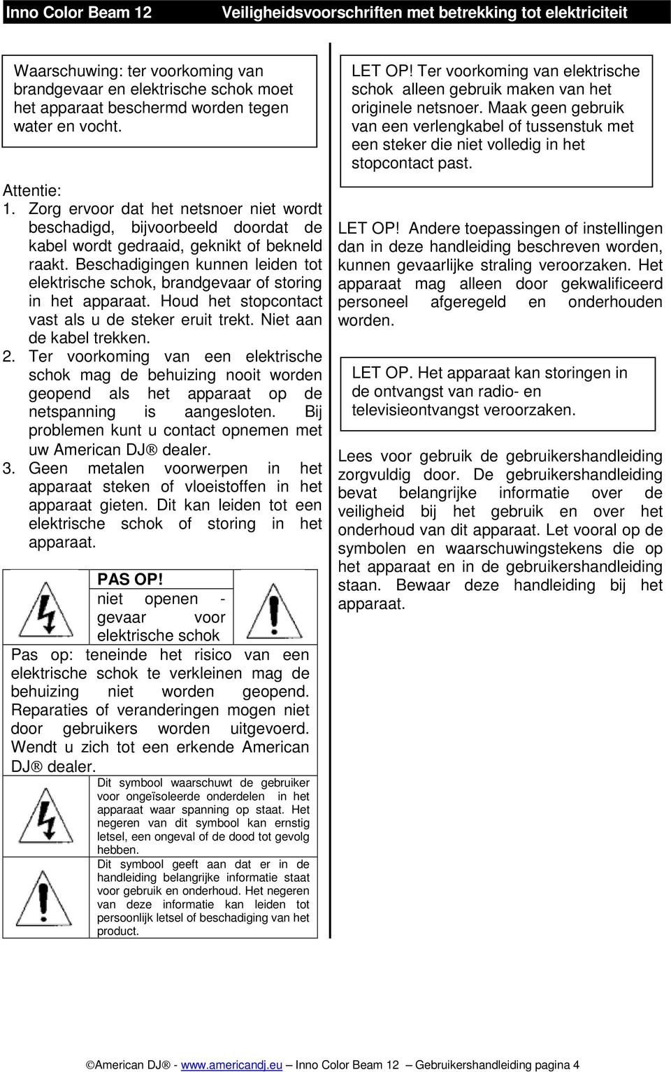 Beschadigingen kunnen leiden tot elektrische schok, brandgevaar of storing in het apparaat. Houd het stopcontact vast als u de steker eruit trekt. Niet aan de kabel trekken. 2.