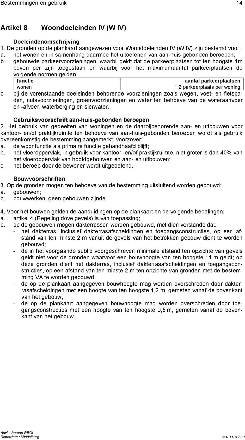 gebouwde parkeervoorzieningen, waarbij geldt dat de parkeerplaatsen tot ten hoogste 1m boven peil zijn toegestaan en waarbij voor het maximumaantal parkeerplaatsen de volgende normen gelden: functie