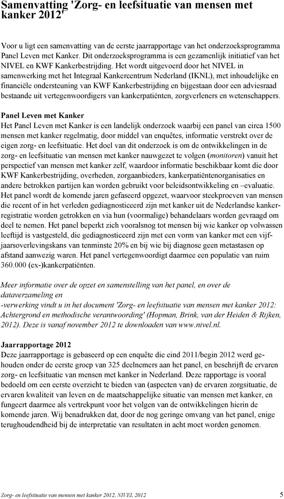 Het wordt uitgevoerd door het NIVEL in samenwerking met het Integraal Kankercentrum Nederland (IKNL), met inhoudelijke en financiële ondersteuning van KWF Kankerbestrijding en bijgestaan door een