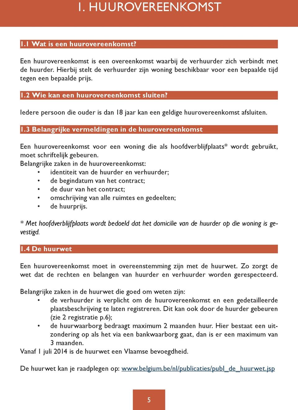 Iedere persoon die ouder is dan 18 jaar kan een geldige huurovereenkomst afsluiten. 1.3 Belangrijke vermeldingen in de huurovereenkomst Een huurovereenkomst voor een woning die als hoofdverblijfplaats* wordt gebruikt, moet schriftelijk gebeuren.