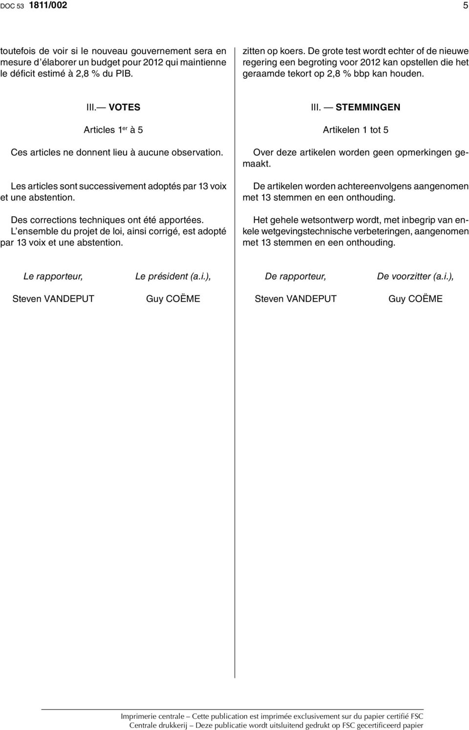 VOTES Articles 1 er à Ces articles ne donnent lieu à aucune observation. Les articles sont successivement adoptés par 1 voix et une abstention. Des corrections techniques ont été apportées.