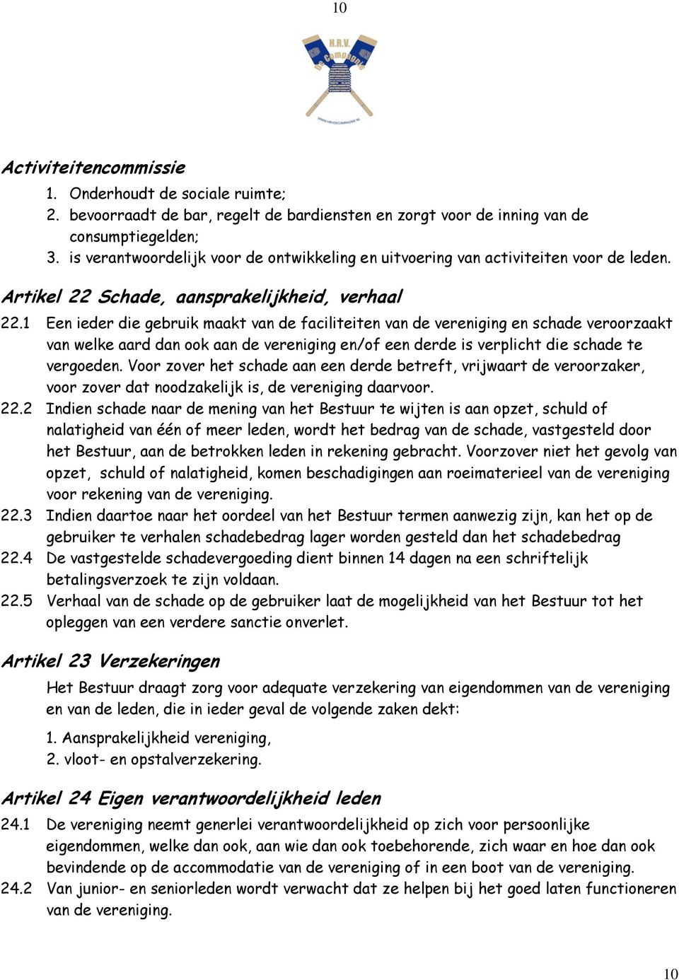 1 Een ieder die gebruik maakt van de faciliteiten van de vereniging en schade veroorzaakt van welke aard dan ook aan de vereniging en/of een derde is verplicht die schade te vergoeden.