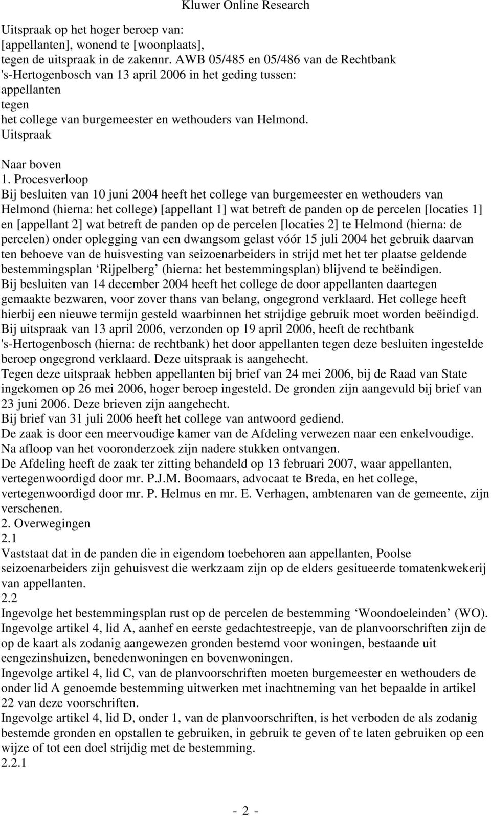 Procesverloop Bij besluiten van 10 juni 2004 heeft het college van burgemeester en wethouders van Helmond (hierna: het college) [appellant 1] wat betreft de panden op de percelen [locaties 1] en